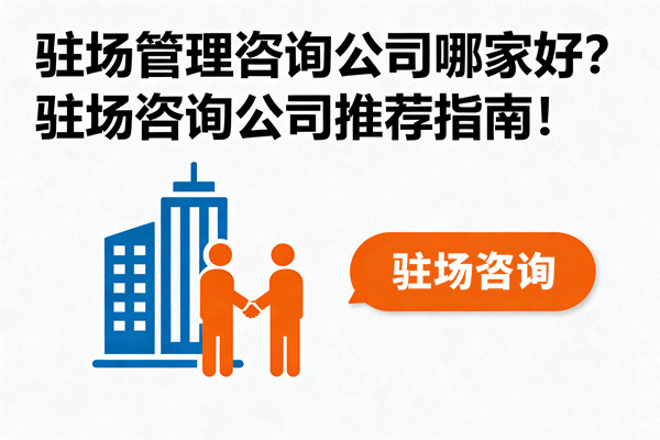 駐場管理咨詢公司哪家好？駐場咨詢公司推薦指南！