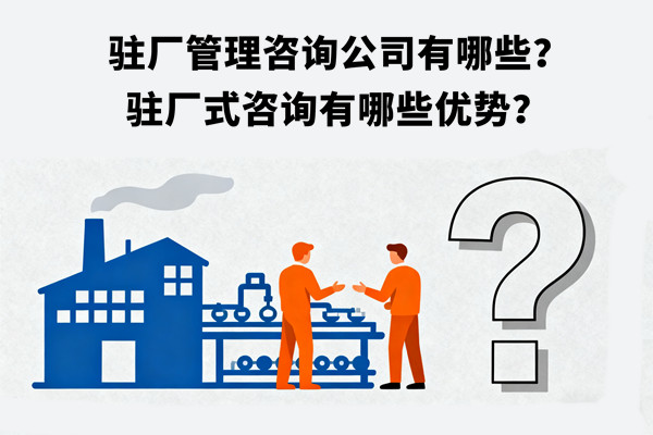 駐廠管理咨詢公司有哪些？駐廠式咨詢有哪些優(yōu)勢？