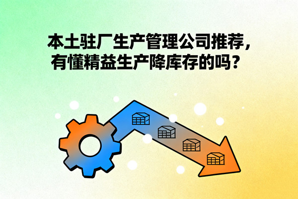 本土駐廠生產(chǎn)管理公司推薦，有懂精益生產(chǎn)降庫存的嗎？