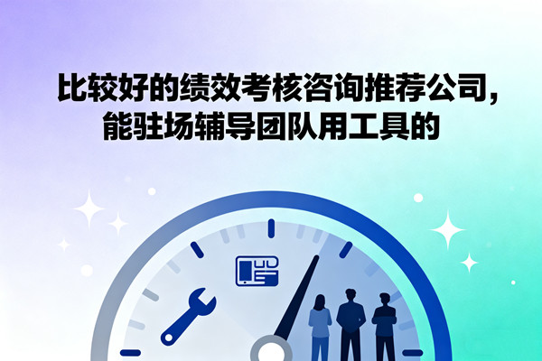 比較好的績效考核咨詢推薦公司，能駐場輔導(dǎo)團(tuán)隊(duì)用工具的