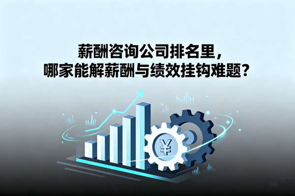 薪酬咨詢公司排名里，哪家能解薪酬與績效掛鉤難題？