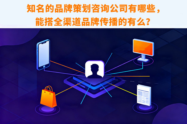 知名的品牌策劃咨詢公司有哪些，能搭全渠道品牌傳播的有么？
