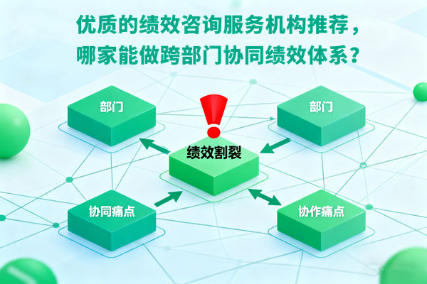 優(yōu)質(zhì)的績(jī)效咨詢服務(wù)機(jī)構(gòu)推薦，哪家能做跨部門協(xié)同績(jī)效體系？