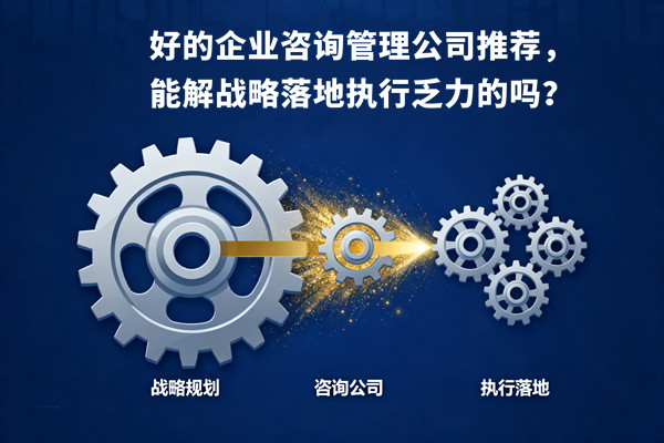好的企業(yè)咨詢管理公司推薦，能解戰(zhàn)略落地執(zhí)行乏力的嗎？